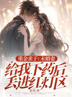 重金求子：未婚妻给我下药后丢进红灯区章节全目录 林景寒沈星芸全文免费阅读