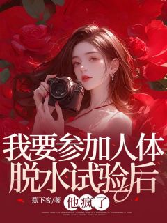 完整版我要参加人体脱水试验后,他疯了星遥肖楚铭小说免费在线阅读-欧迈阅读网