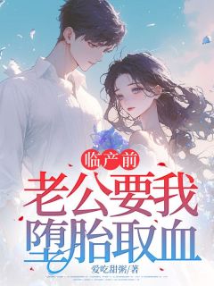 最完整版临产前,老公要我堕胎取血热门连载小说