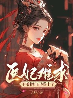 (好书推荐)医妃难求:王爷把自己搭上了小说最新章节小说全文阅读