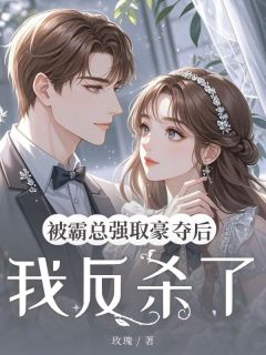 被霸总强取豪夺后我反杀了未删减阅读
