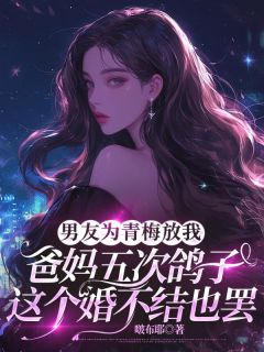 男友为青梅放我爸妈五次鸽子，这个婚不结也罢(啵布耶小说)小说最新章节