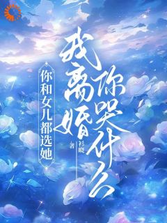 你和女儿都选她,我离婚你哭什么精彩小说-你和女儿都选她,我离婚你哭什么目录阅读