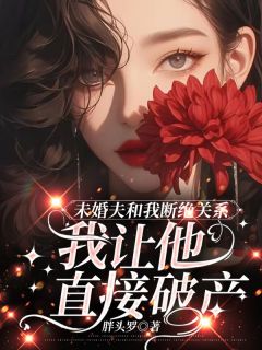 全本资源在线阅读未婚夫和我断绝关系,我让他直接破产艾青顾文笙