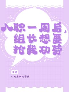 入职一周后，组长想要抢我功劳小说免费版阅读抖音热文-欧迈阅读网