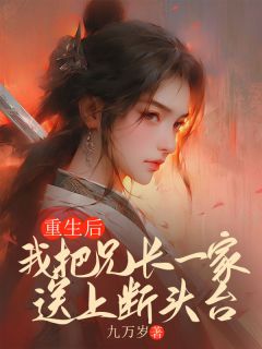 作者九万岁写的重生后,我把兄长一家送上断头台小说大结局全章节阅读-欧迈阅读网