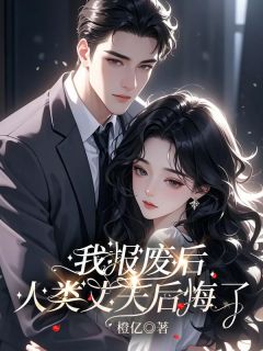 (独家)我报废后,人类丈夫后悔了顾景深苏棠小说