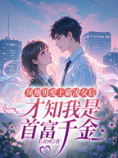 凤凰男爱上霸凌女后才知我是首富千金by长青河(陈研心罗丽林牧风)未删节免费阅读-欧迈阅读网