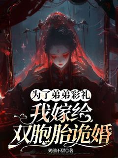 抖音爆款为了弟弟彩礼,我嫁给双胞胎诡婚完整小说(全文阅读)-欧迈阅读网