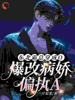 东北霸总穿成O，爆改病娇偏执Aby一片星光(林焰顾临)未删节免费阅读-欧迈阅读网