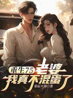 快手重生75:老婆,我真不混蛋了小说全本章节大结局