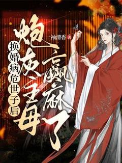 无广告小说换婚病危世子后，炮灰主母赢麻了-徐清涵苏锦明在线阅读