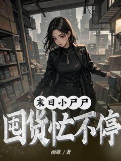 抖音爆款末世小尸尸，囤货忙不停完整小说（全文阅读）