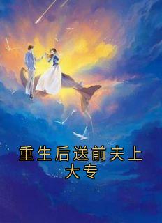 重生后送前夫上大专免费章节重生后送前夫上大专点我搜索全章节小说