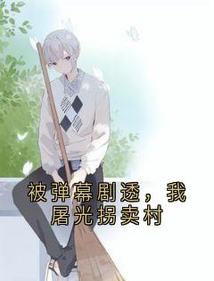 被弹幕剧透，我屠光拐卖村(新书)大结局在线阅读