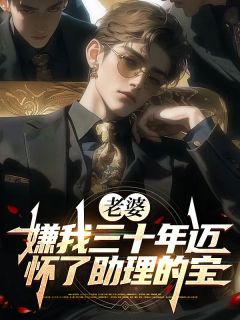 （全本）老婆嫌我三十年迈，怀了助理的宝主角慕屿李雅欣周锦浩全文目录畅读