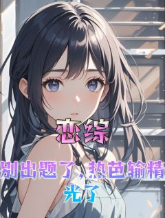 恋综：别出题了，热芭输尽光了小说全集(楚提周舒亦)无弹窗广告阅读