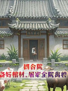 四合院:备好棺材,屠宰全院禽兽by福祉(李阳江玉燕)未删节免费阅读