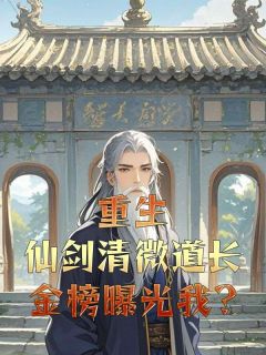 作者红烧鸡翅写的重生仙剑清微道长,金榜曝光我?小说大结局全章节阅读-欧迈阅读网