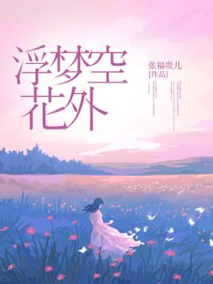 抖音完结浮梦空花外季临川官绯绯(全文在线阅读)