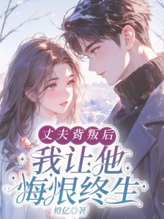 热门小说丈夫背叛后，我让他悔恨终完整版全文阅读