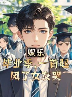 精品小说娱乐:毕业季,一首起风了女友哭全文目录畅读