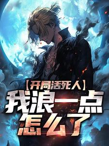 爆款小说开局活死人，我浪一点怎么了在线阅读-梵音汤婆婆免费阅读