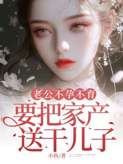 老公不孕不育，要把家产送干儿子（全本）李雪张向阳周雨晴完整章节列表免费阅读