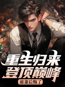 好看的重生归来登顶巅峰，前妻后悔了小说-重生归来登顶巅峰，前妻后悔了最新章节阅读