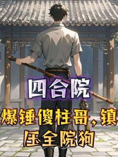 【抖音】四合院:爆锤傻柱哥,镇压全院狗全文阅读