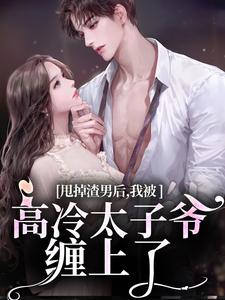 甩掉渣男后,我被高冷太子爷缠上了姜绾贺云皓-小说txt全文阅读-欧迈阅读网