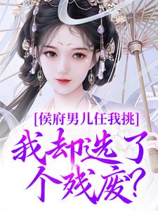 侯府男儿任我挑，我却选了个残废？姜南溪萧墨宸-茯苓散人小说