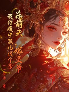 书荒必备杀前夫，嫁王爷，我给腹中孩儿找个爹全文章节阅读