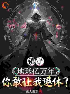 最完整版镇守地球亿万年，你敢让我退休？热门连载小说