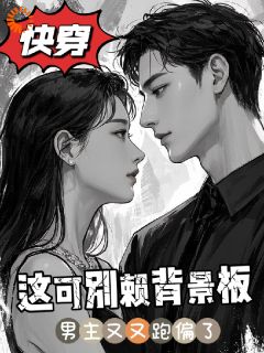 抖音快穿男主又跑偏，这可别赖背景板小说章节阅读