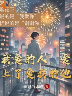 书荒必备我爱的人，爱上了爱我的他全文章节阅读