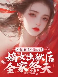 不原谅！不悔改！嫡女出狱后全家祭天宁清洛谢雨柔全章节在线阅读