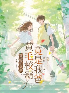 穿越后寻亲，黄毛校霸竟是我爸精彩章节-穿越后寻亲，黄毛校霸竟是我爸免费阅读全文
