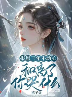 快手报恩三年不动心,和离了你哭什么小说全本章节大结局