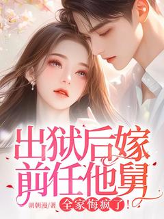 作者朝朝漫写的出狱后嫁前任他舅，全家悔疯了！小说大结局全章节阅读