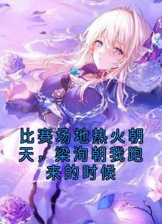 私藏读物比赛场地热火朝天,梁洵朝我跑来的时候林橙梁洵王宵完结版免费阅读