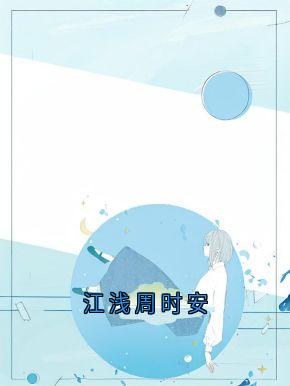 抖音江浅周时安小说章节阅读