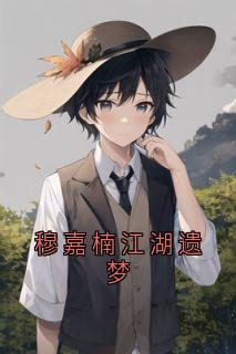 精彩小说穆嘉楠江湖遗梦穆嘉楠夏祁风全章节在线阅读-欧迈阅读网