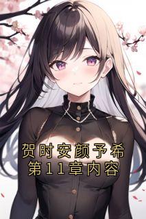 全本资源在线阅读贺时安颜予希第11章内容颜予希贺时安