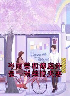 【抖音】岑雨茉和傅庭升是一对纯恨夫妻全文阅读