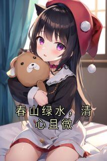 (抖音)春山绿水，清心且微 主角陈淮杨沈语茉