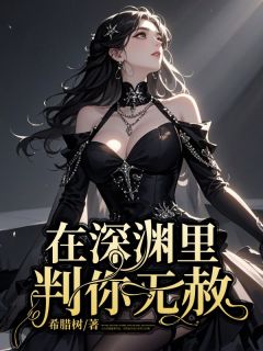 值得熬夜看完的在深渊里判你无赦小说阅读