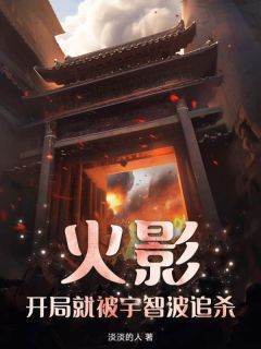 火影,开局就被宇智波追杀?!章节目录小说-叶羽千手柱间免费阅读全文