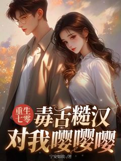 重生七零,毒舌糙汉对我嘤嘤嘤小说_重生七零,毒舌糙汉对我嘤嘤嘤小说结局阅读