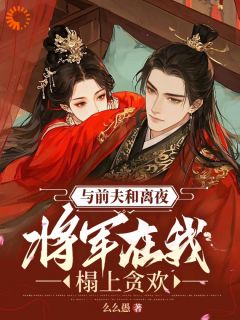 抖音与前夫和离夜，将军在我榻上贪欢txt小说阅读